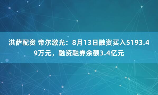洪萨配资 帝尔激光：8月13日融资买入5193.49万元，融资融券余额3.4亿元