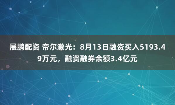 展鹏配资 帝尔激光：8月13日融资买入5193.49万元，融资融券余额3.4亿元