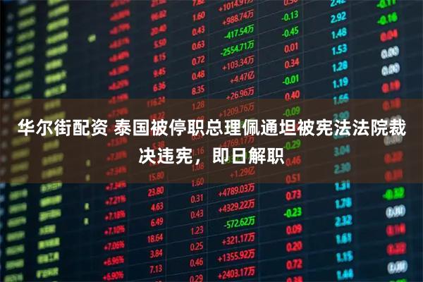 华尔街配资 泰国被停职总理佩通坦被宪法法院裁决违宪，即日解职