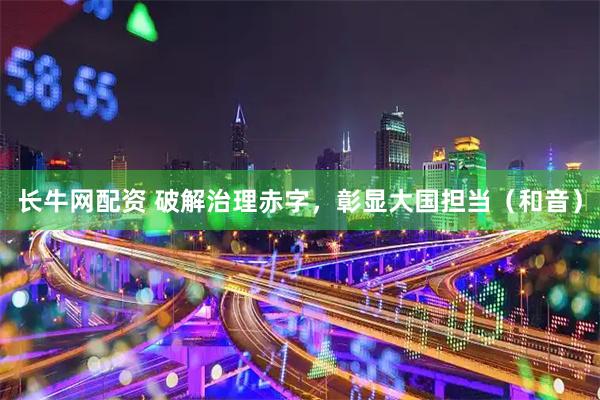 长牛网配资 破解治理赤字，彰显大国担当（和音）