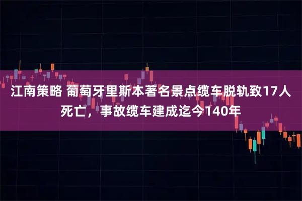 江南策略 葡萄牙里斯本著名景点缆车脱轨致17人死亡，事故缆车建成迄今140年