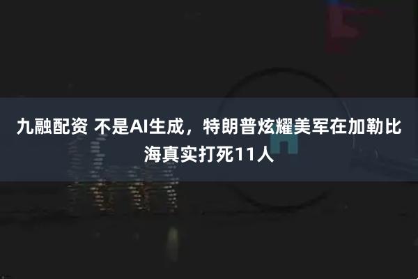 九融配资 不是AI生成，特朗普炫耀美军在加勒比海真实打死11人