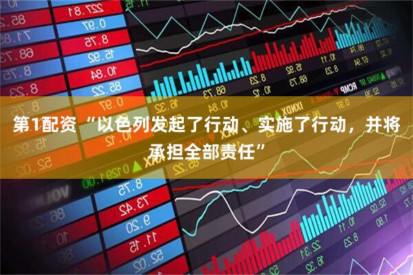 第1配资 “以色列发起了行动、实施了行动，并将承担全部责任”