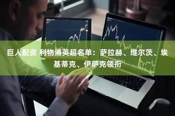 巨人配资 利物浦英超名单：萨拉赫、维尔茨、埃基蒂克、伊萨克领衔