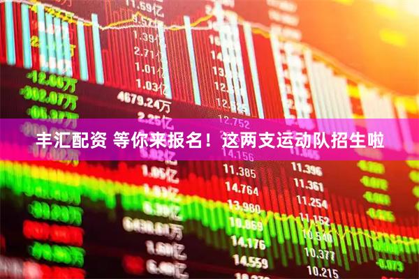 丰汇配资 等你来报名！这两支运动队招生啦