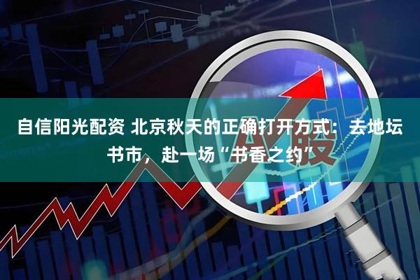 自信阳光配资 北京秋天的正确打开方式：去地坛书市，赴一场“书香之约”
