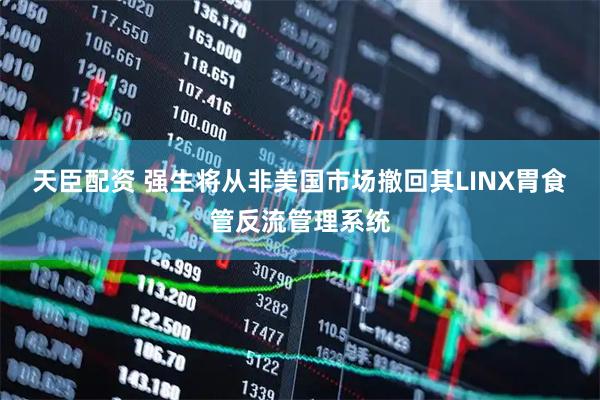 天臣配资 强生将从非美国市场撤回其LINX胃食管反流管理系统