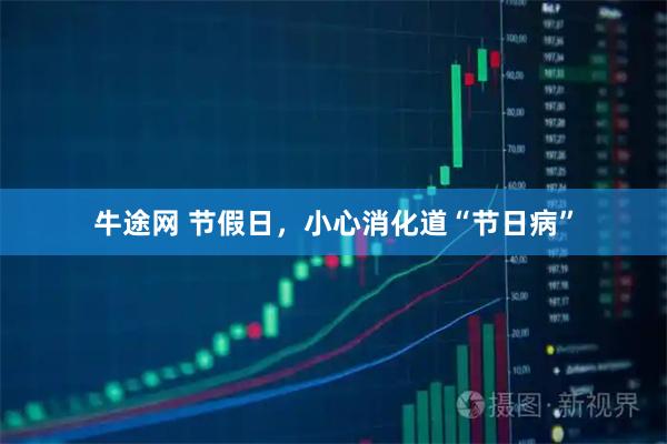 牛途网 节假日，小心消化道“节日病”