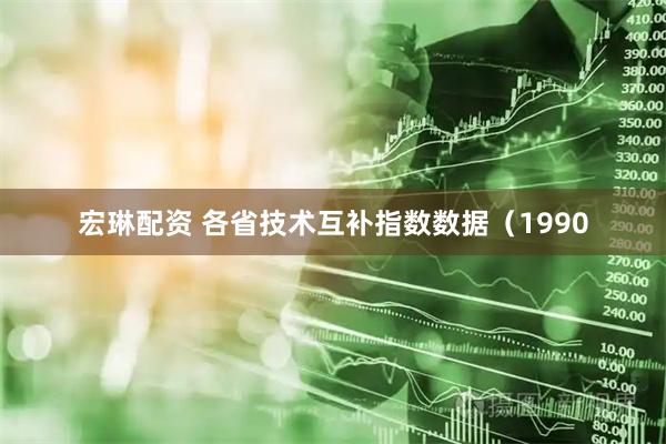 宏琳配资 各省技术互补指数数据（1990