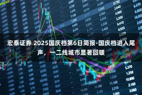 宏泰证券 2025国庆档第6日简报-国庆档进入尾声，一二线城市显著回暖