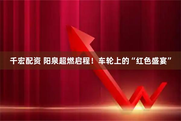 千宏配资 阳泉超燃启程！车轮上的“红色盛宴”