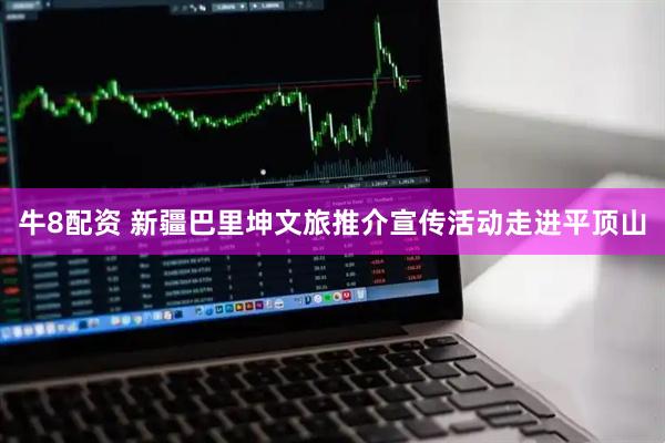 牛8配资 新疆巴里坤文旅推介宣传活动走进平顶山