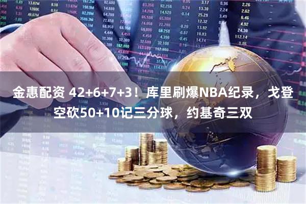 金惠配资 42+6+7+3！库里刷爆NBA纪录，戈登空砍50+10记三分球，约基奇三双