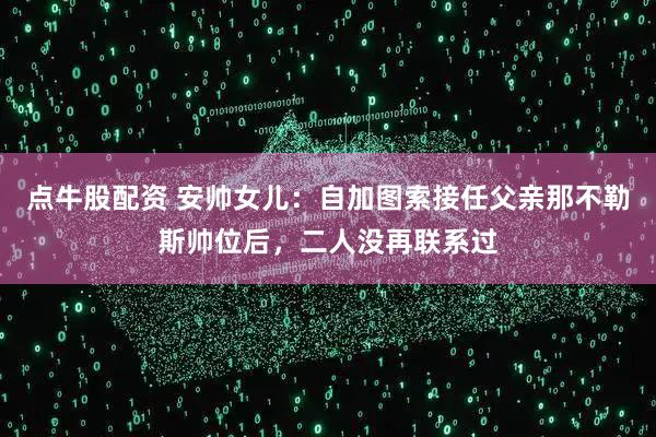 点牛股配资 安帅女儿：自加图索接任父亲那不勒斯帅位后，二人没再联系过