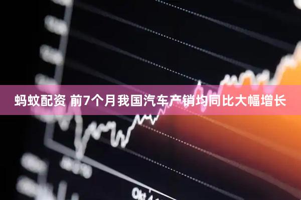 蚂蚊配资 前7个月我国汽车产销均同比大幅增长