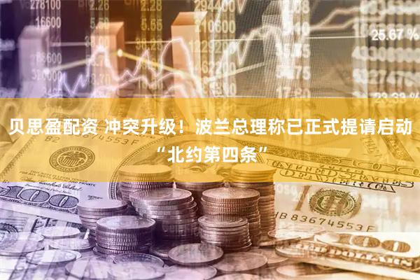 贝思盈配资 冲突升级!波兰总理称已正式提请启动“北约第四条”