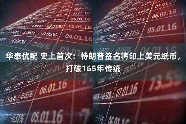 华泰优配 史上首次：特朗普签名将印上美元纸币，打破165年传统