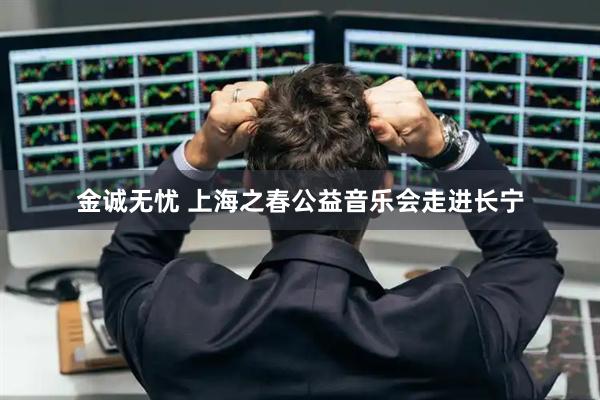 金诚无忧 上海之春公益音乐会走进长宁