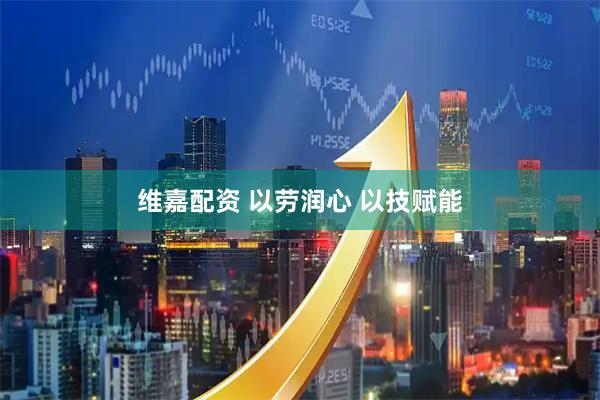维嘉配资 以劳润心 以技赋能